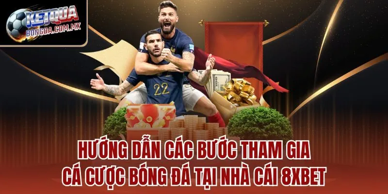 Hướng dẫn các bước tham gia cá cược bóng đá tại nhà cái 8XBET 